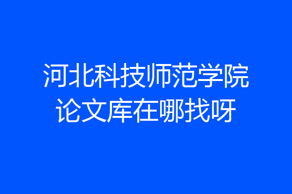 河北科技师范学院论文库在哪找呀