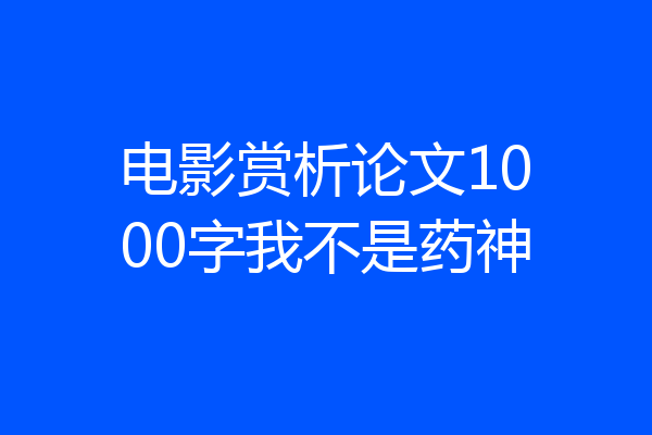 电影赏析论文1000字我不是药神