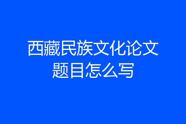 西藏民族文化论文题目怎么写