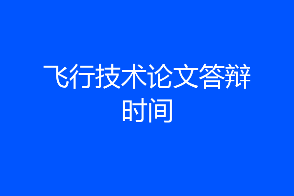 飞行技术论文答辩时间