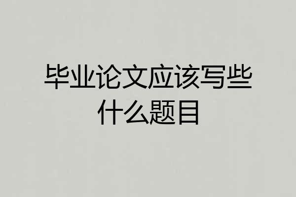 毕业论文应该写些什么题目