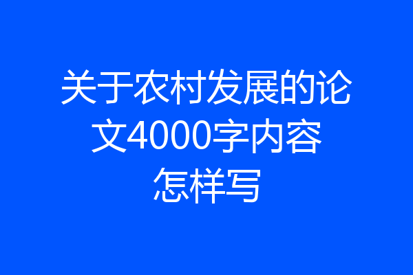 关于农村发展的论文4000字内容怎样写