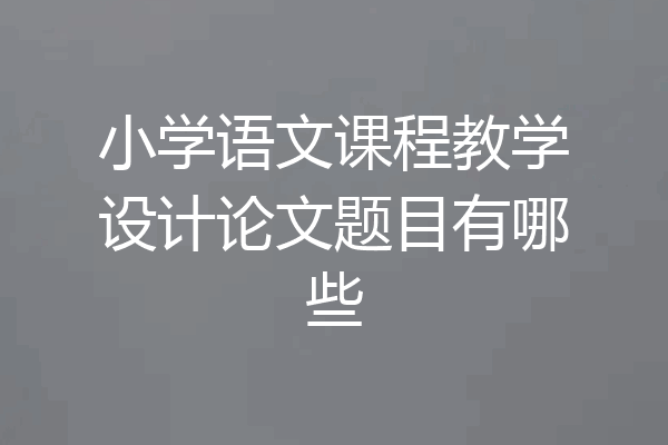 小学语文课程教学设计论文题目有哪些