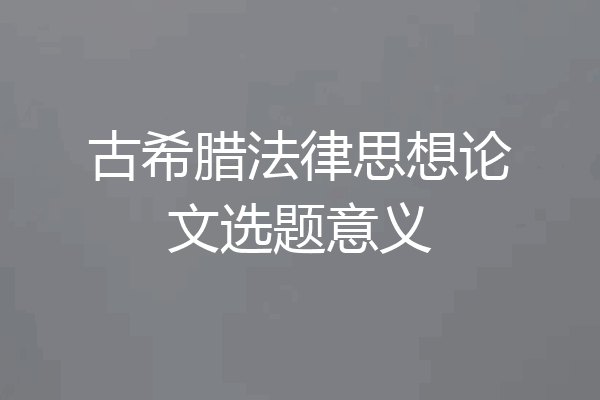 古希腊法律思想论文选题意义