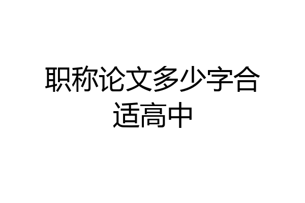 职称论文多少字合适高中