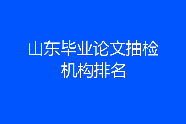 山东毕业论文抽检机构排名