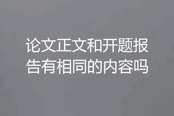 论文正文和开题报告有相同的内容吗