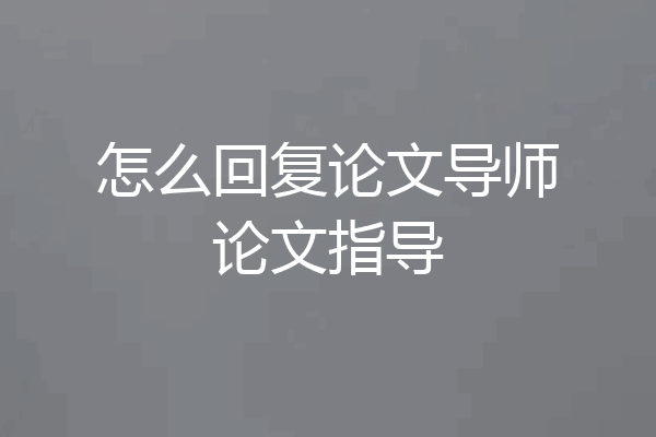 怎么回复论文导师论文指导