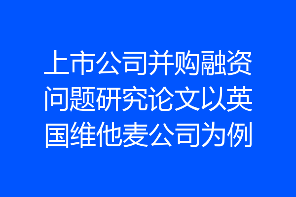 上市公司并购融资问题研究论文以英国维他麦公司为例