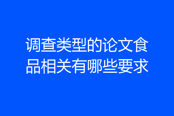 调查类型的论文食品相关有哪些要求