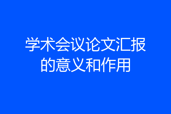学术会议论文汇报的意义和作用