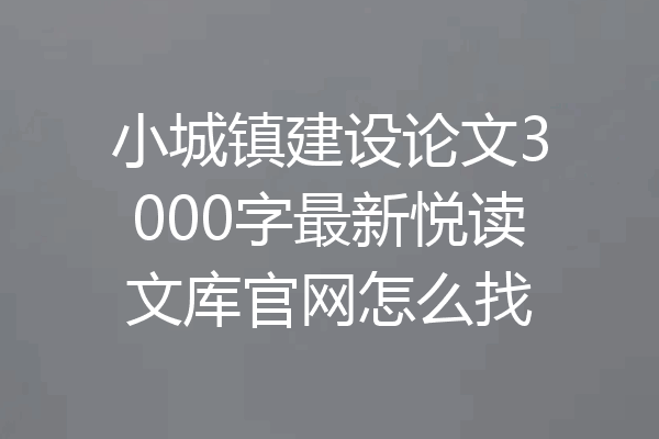 小城镇建设论文3000字最新悦读文库官网怎么找