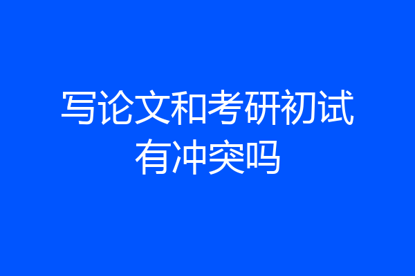写论文和考研初试有冲突吗