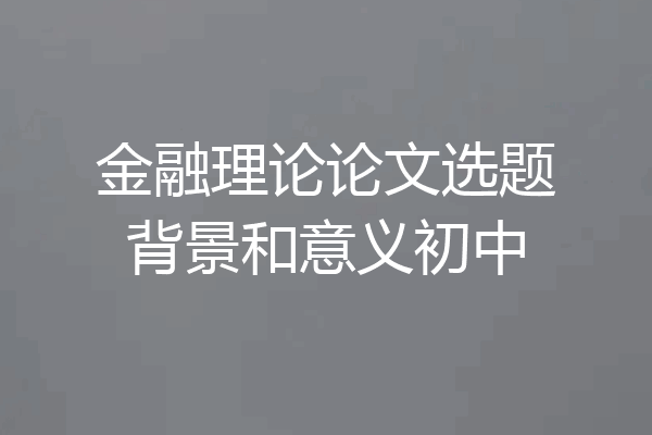 金融理论论文选题背景和意义初中