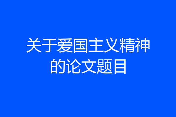 关于爱国主义精神的论文题目