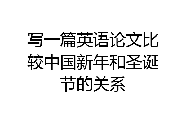 写一篇英语论文比较中国新年和圣诞节的关系