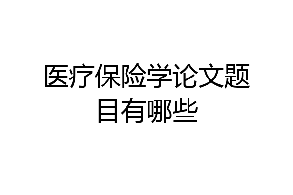 医疗保险学论文题目有哪些