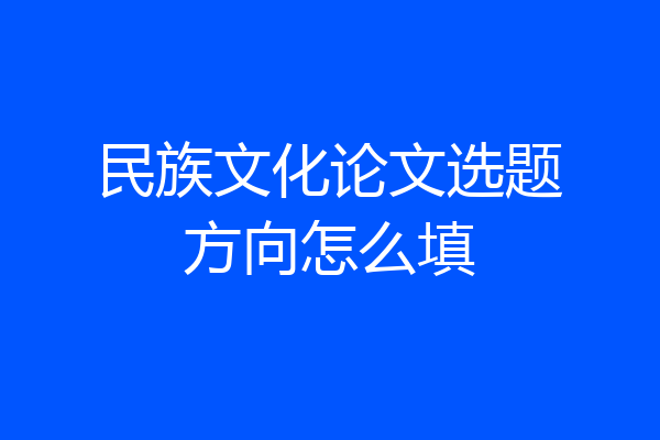 民族文化论文选题方向怎么填