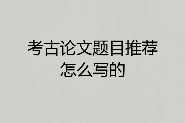 考古论文题目推荐怎么写的