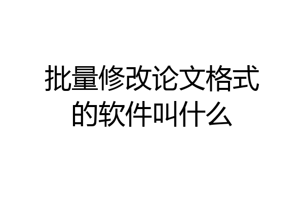 批量修改论文格式的软件叫什么