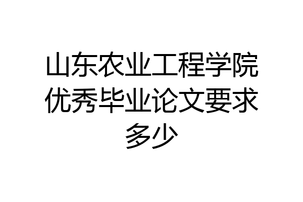 山东农业工程学院优秀毕业论文要求多少