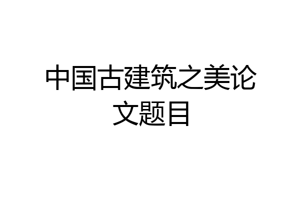 中国古建筑之美论文题目