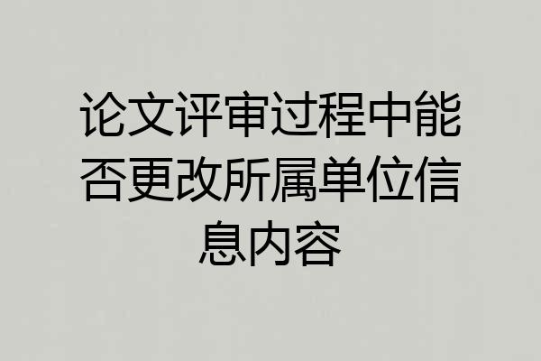 论文评审过程中能否更改所属单位信息内容