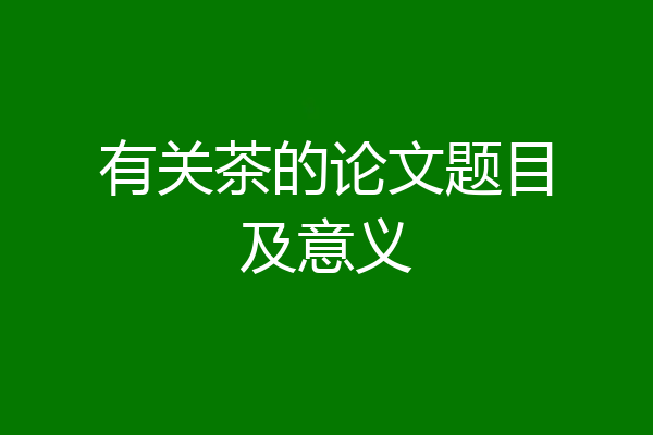 有关茶的论文题目及意义