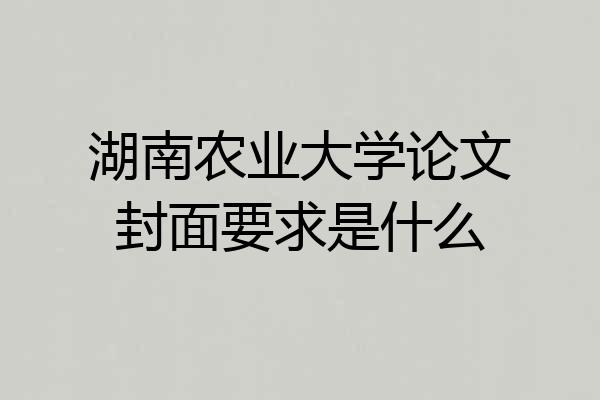 湖南农业大学论文封面要求是什么