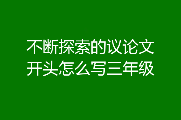 不断探索的议论文开头怎么写三年级