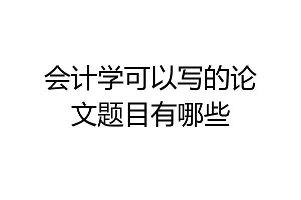 会计学可以写的论文题目有哪些