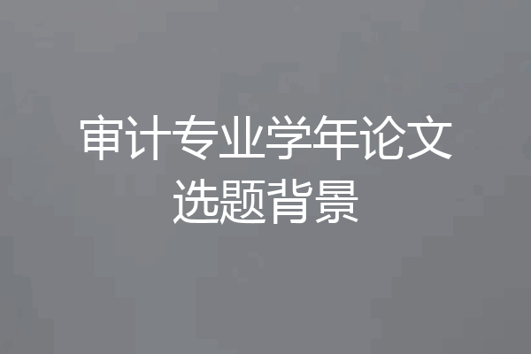 审计专业学年论文选题背景