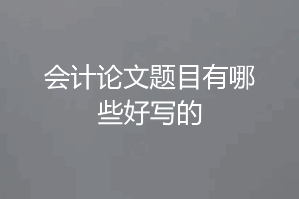 会计论文题目有哪些好写的