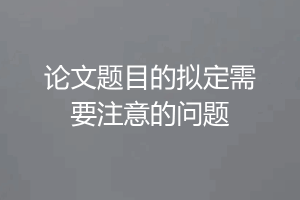 论文题目的拟定需要注意的问题