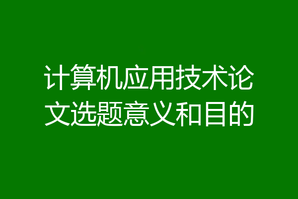 计算机应用技术论文选题意义和目的
