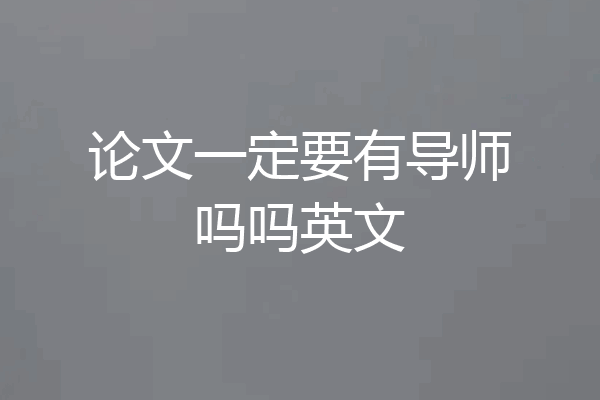 论文一定要有导师吗吗英文