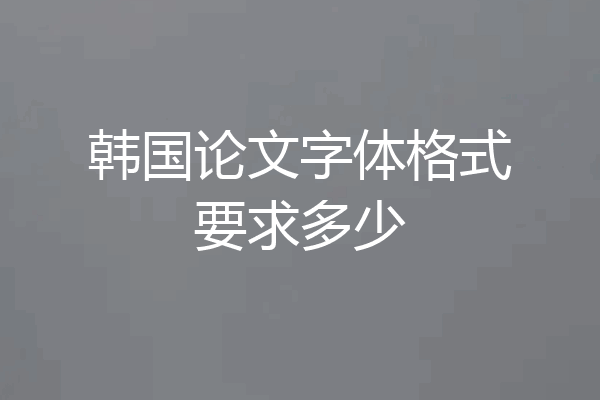 韩国论文字体格式要求多少
