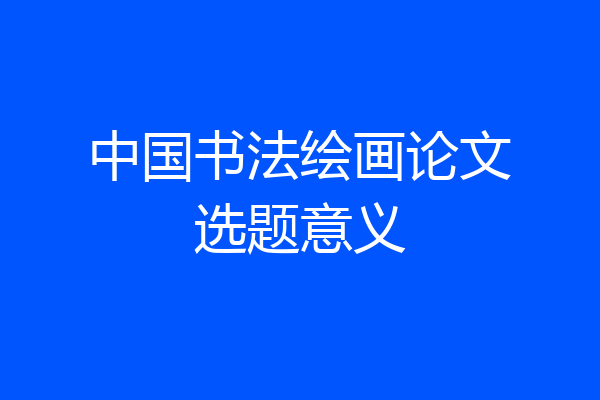 中国书法绘画论文选题意义