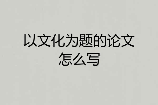以文化为题的论文怎么写