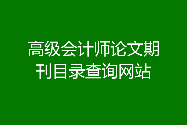 高级会计师论文期刊目录查询网站