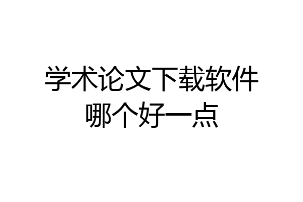 学术论文下载软件哪个好一点