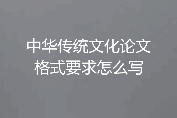 中华传统文化论文格式要求怎么写