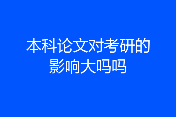 本科论文对考研的影响大吗吗