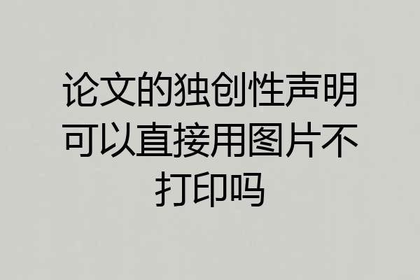 论文的独创性声明可以直接用图片不打印吗