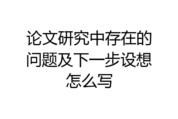 论文研究中存在的问题及下一步设想怎么写