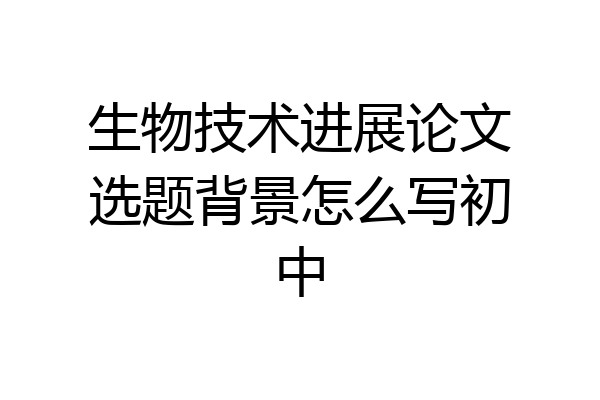生物技术进展论文选题背景怎么写初中