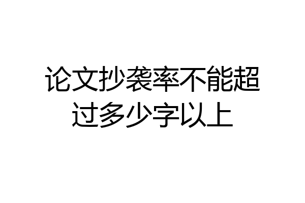 论文抄袭率不能超过多少字以上