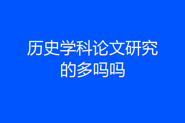 历史学科论文研究的多吗吗