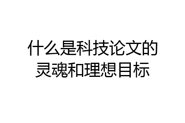 什么是科技论文的灵魂和理想目标