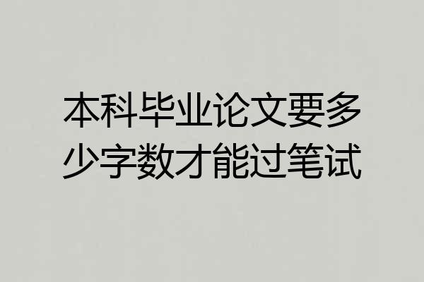 本科毕业论文要多少字数才能过笔试